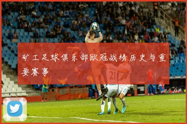 矿工足球俱乐部欧冠战绩历史与重要赛事