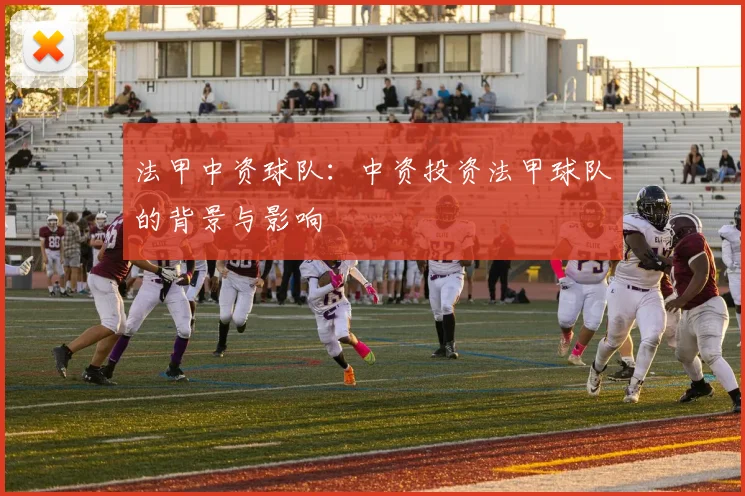 法甲中资球队：中资投资法甲球队的背景与影响