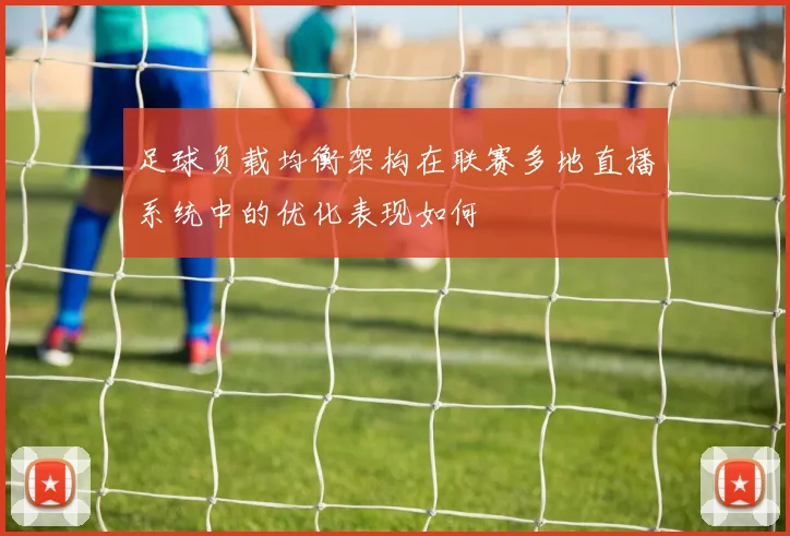 足球负载均衡架构在联赛多地直播系统中的优化表现如何