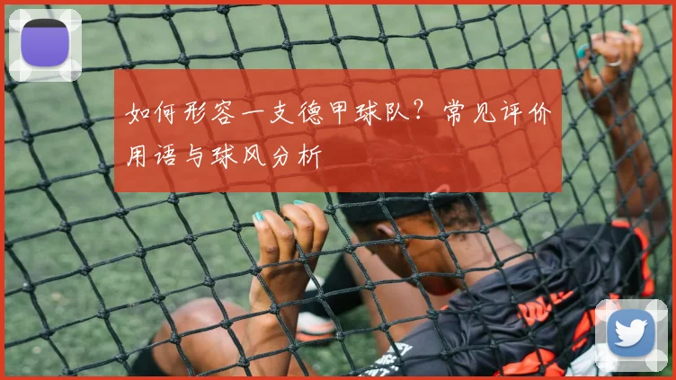 如何形容一支德甲球队?常见评价用语与球风分析