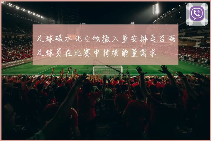 足球碳水化合物摄入量安排是否满足球员在比赛中持续能量需求