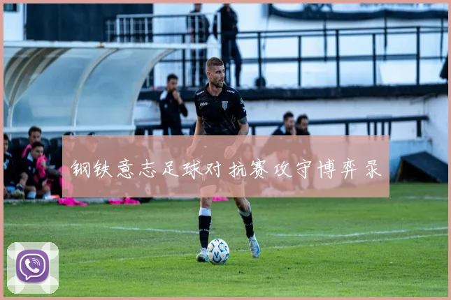 钢铁意志足球对抗赛攻守博弈录