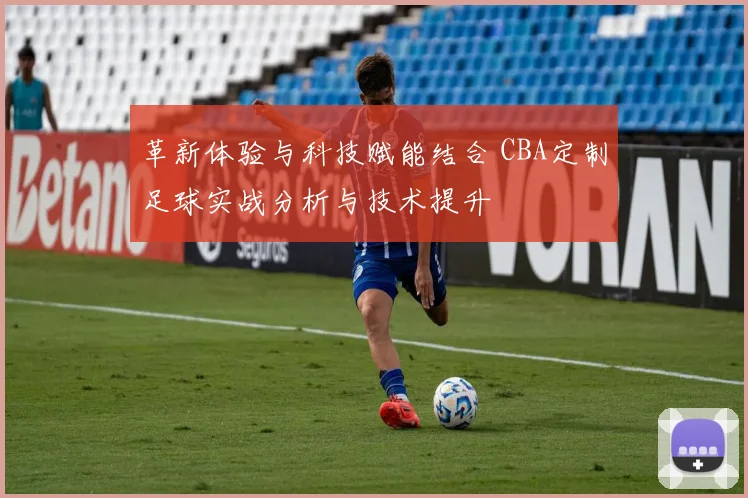 革新体验与科技赋能结合 CBA定制足球实战分析与技术提升