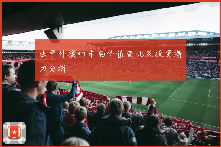 法甲外援的市场价值变化及投资潜力分析