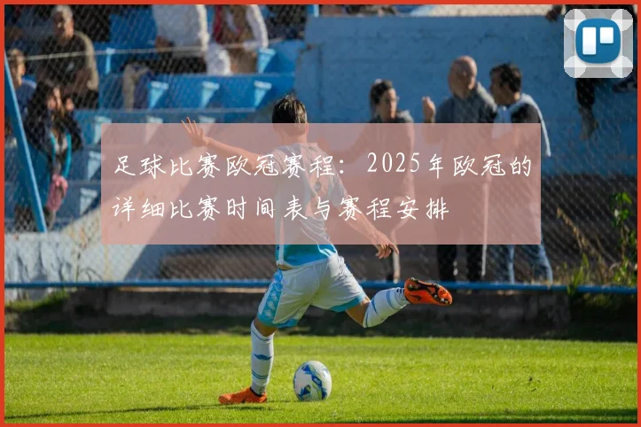 足球比赛欧冠赛程：2025年欧冠的详细比赛时间表与赛程安排