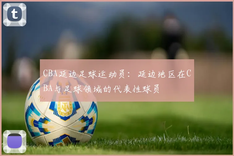 CBA延边足球运动员:延边地区在CBA与足球领域的代表性球员