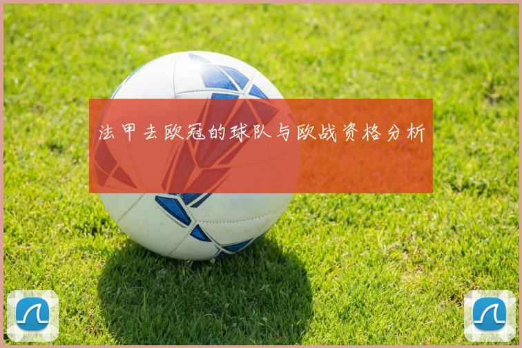 法甲去欧冠的球队与欧战资格分析