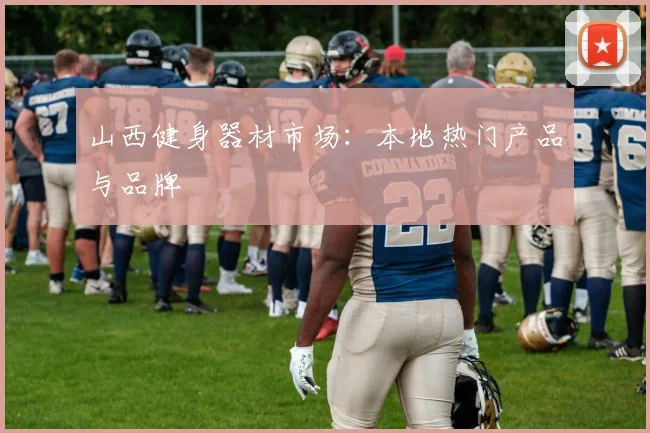 山西健身器材市场：本地热门产品与品牌